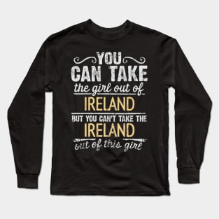 You Can Take The Girl Out Of Ireland But You Cant Take The Ireland Out Of The Girl Design - Gift for Irish With Ireland Roots Long Sleeve T-Shirt